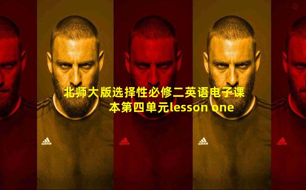 北师大版选择性必修二英语电子课本第四单元lesson one